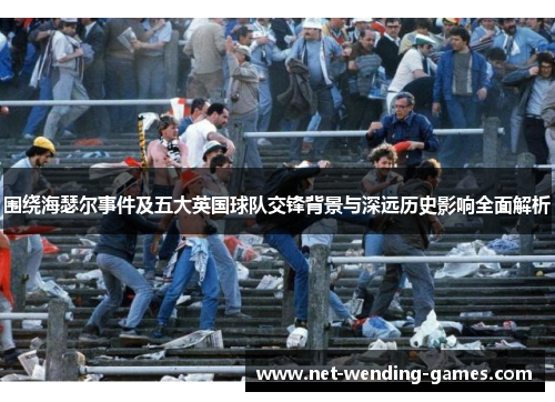 围绕海瑟尔事件及五大英国球队交锋背景与深远历史影响全面解析