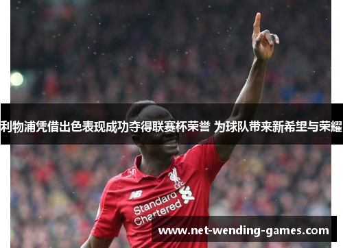 利物浦凭借出色表现成功夺得联赛杯荣誉 为球队带来新希望与荣耀